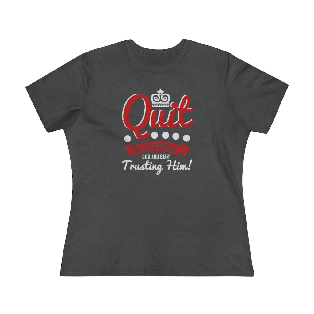 Quit Questioning God And Start Trusting Him, Women's Premium Tee