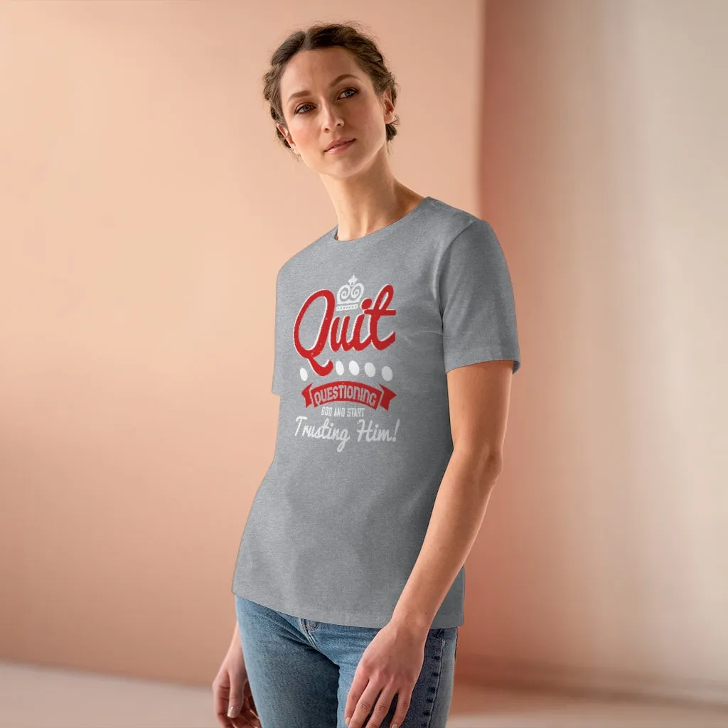 Quit Questioning God And Start Trusting Him, Women's Premium Tee