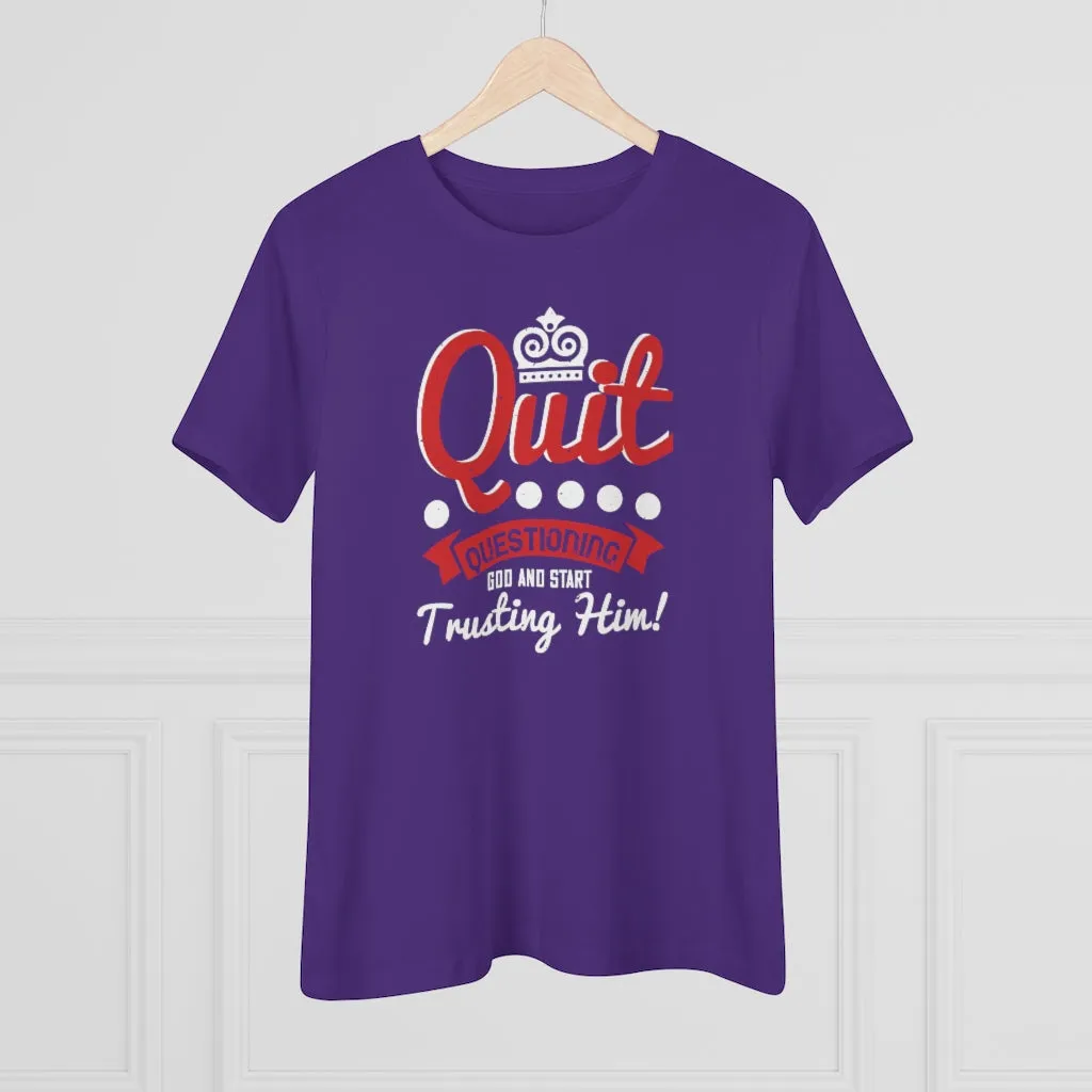 Quit Questioning God And Start Trusting Him, Women's Premium Tee