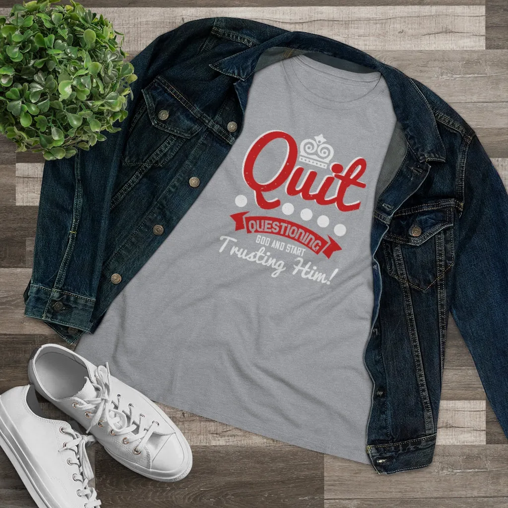 Quit Questioning God And Start Trusting Him, Women's Premium Tee