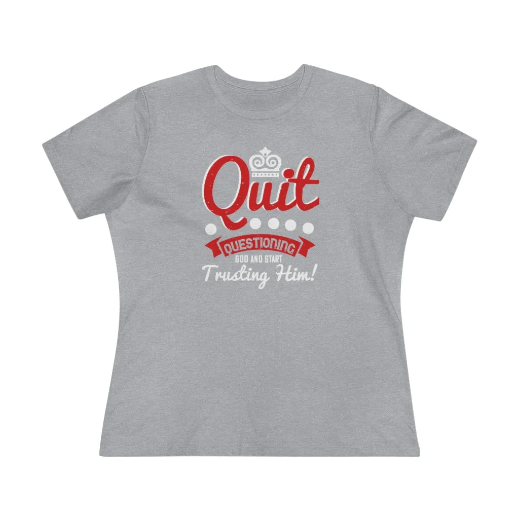 Quit Questioning God And Start Trusting Him, Women's Premium Tee