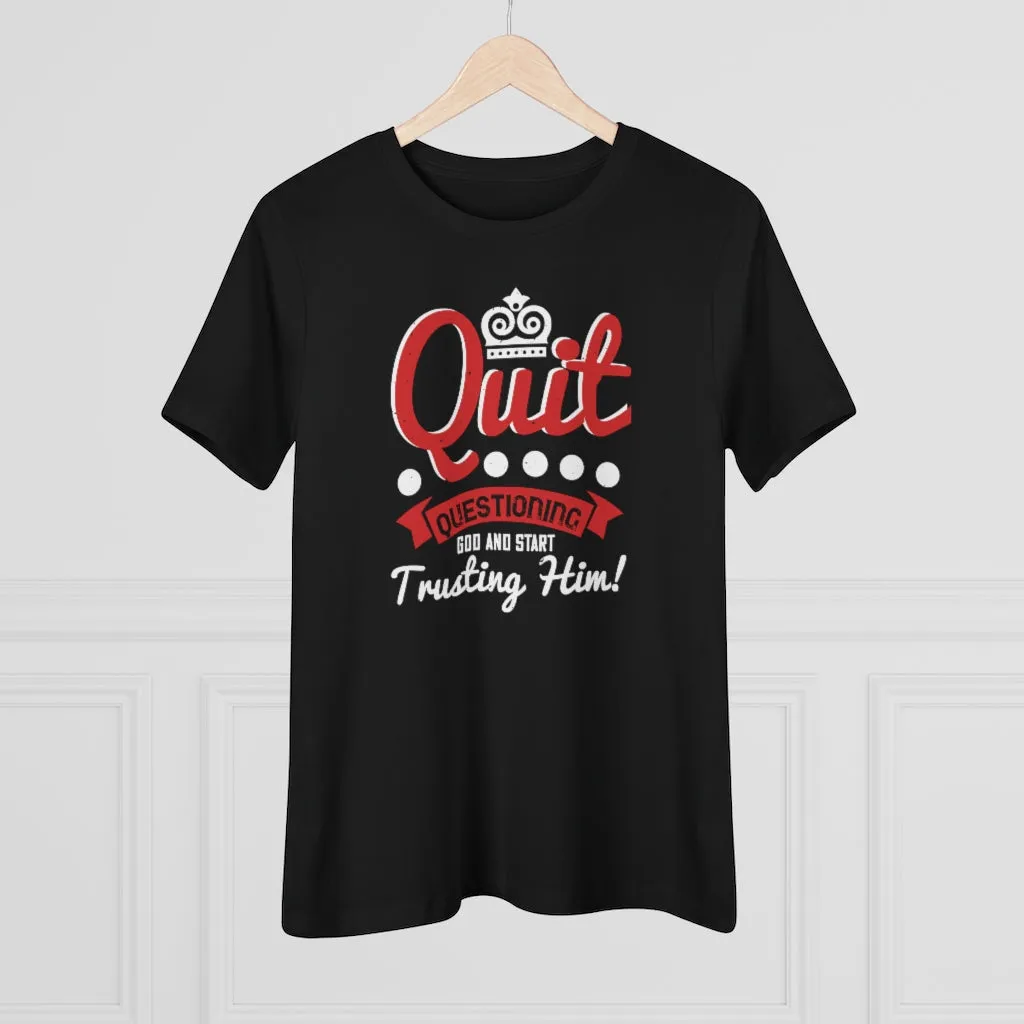Quit Questioning God And Start Trusting Him, Women's Premium Tee