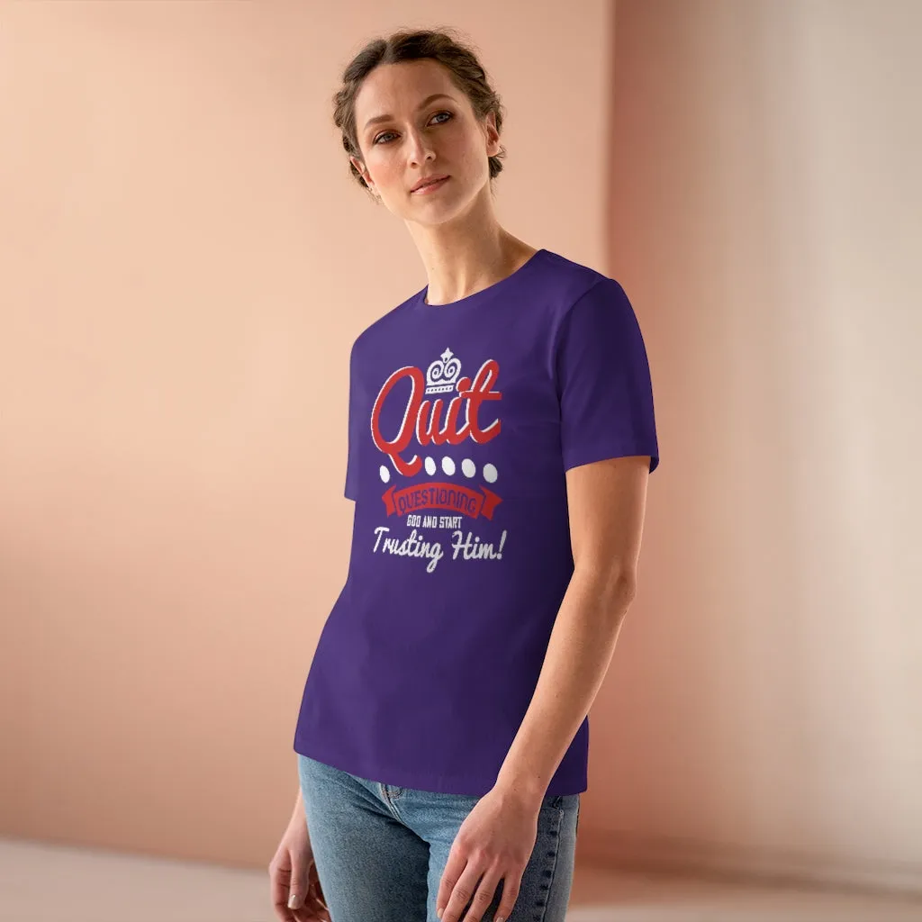 Quit Questioning God And Start Trusting Him, Women's Premium Tee