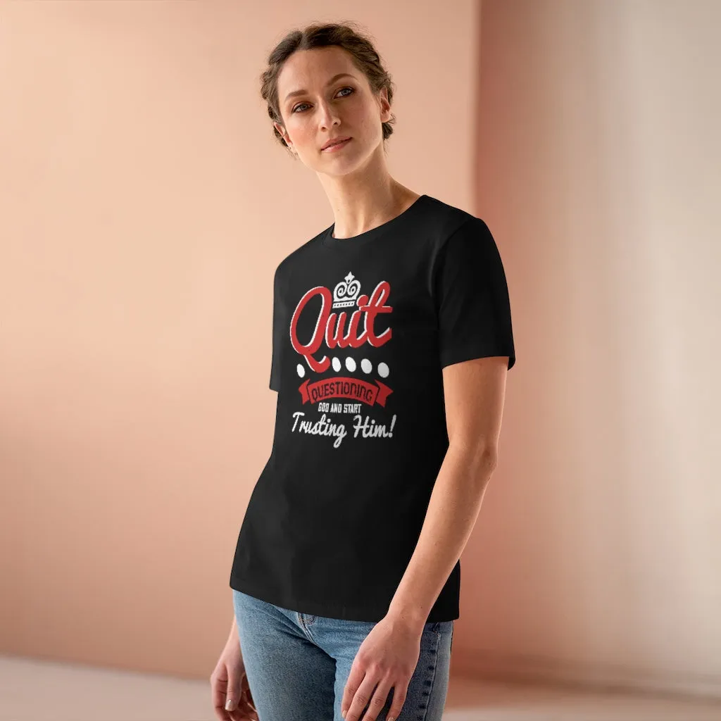 Quit Questioning God And Start Trusting Him, Women's Premium Tee