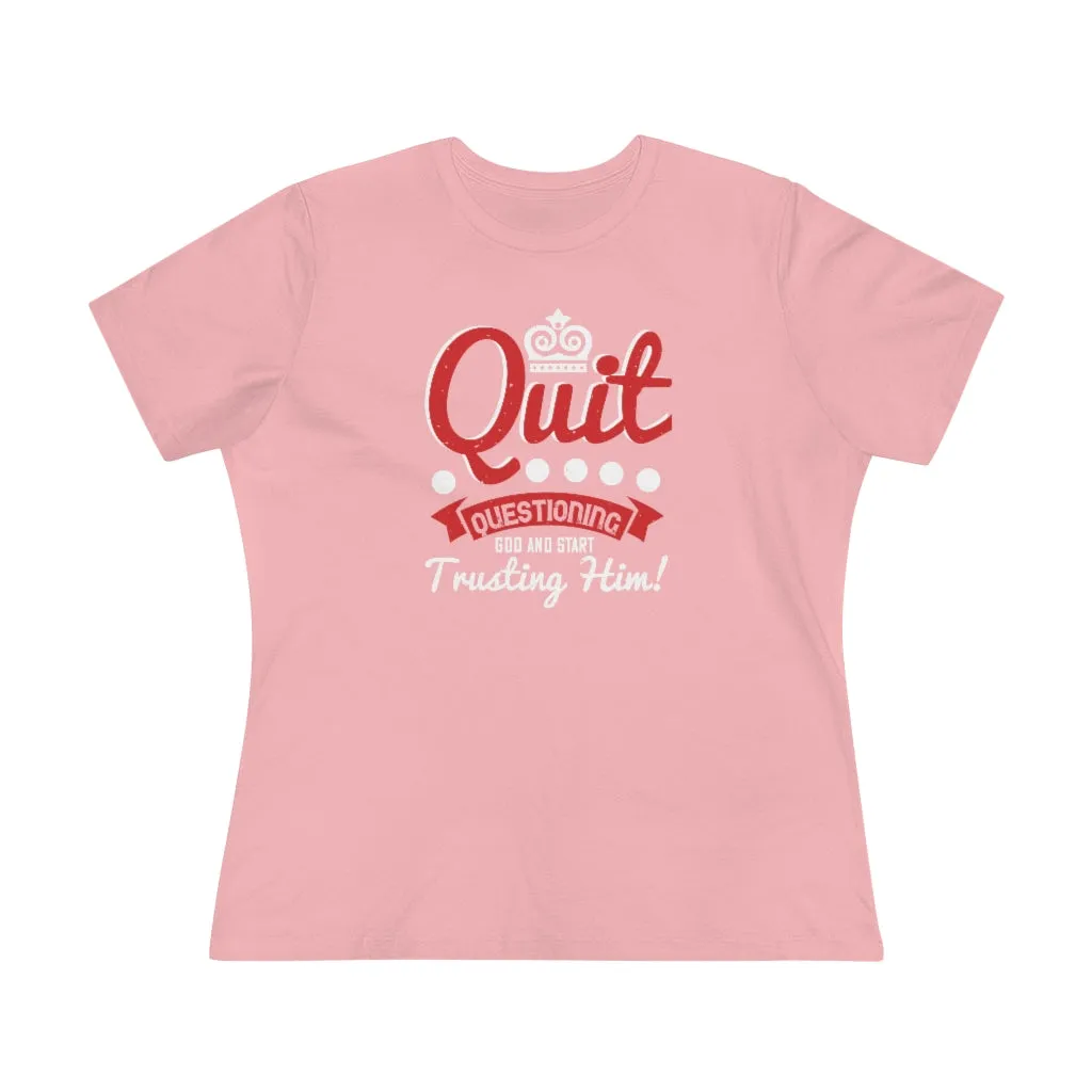 Quit Questioning God And Start Trusting Him, Women's Premium Tee