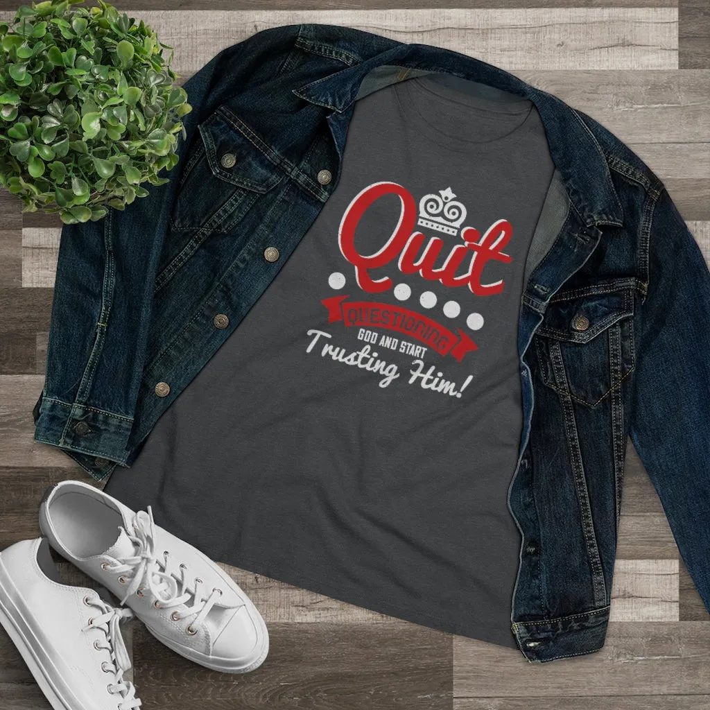 Quit Questioning God And Start Trusting Him, Women's Premium Tee