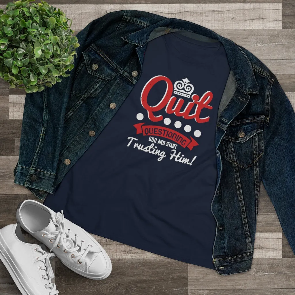 Quit Questioning God And Start Trusting Him, Women's Premium Tee