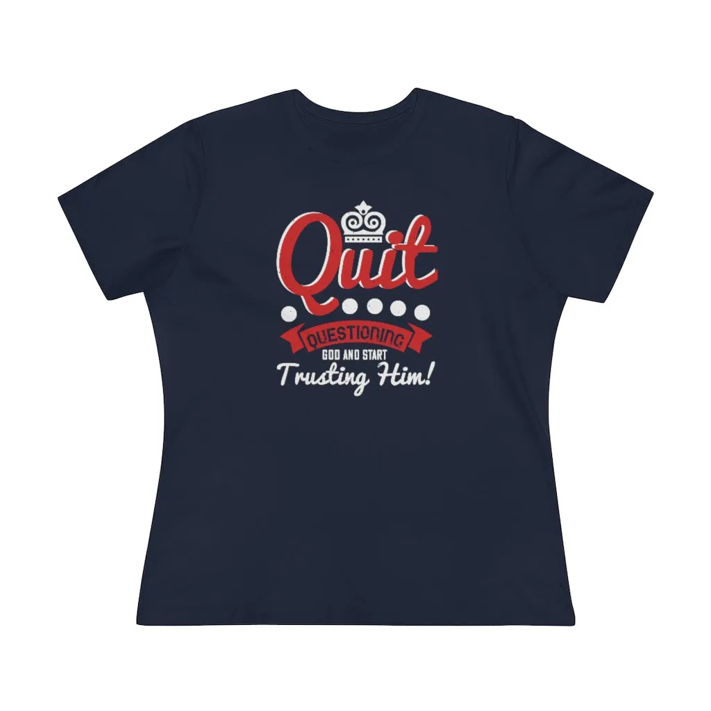 Quit Questioning God And Start Trusting Him, Women's Premium Tee