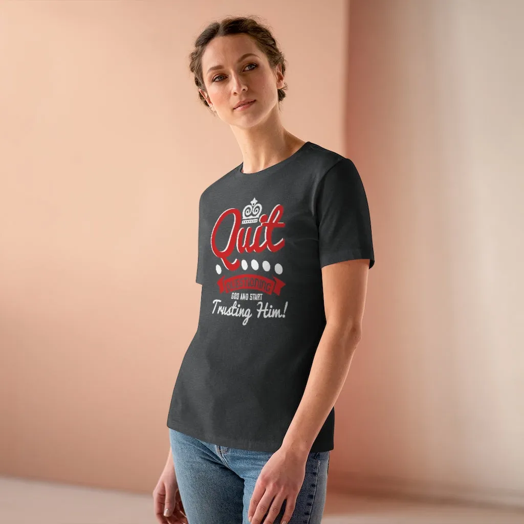 Quit Questioning God And Start Trusting Him, Women's Premium Tee