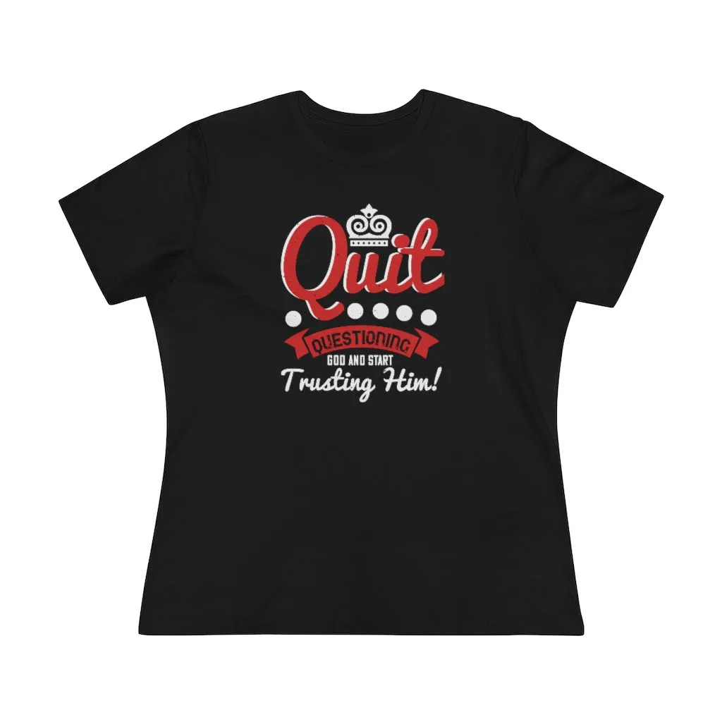 Quit Questioning God And Start Trusting Him, Women's Premium Tee