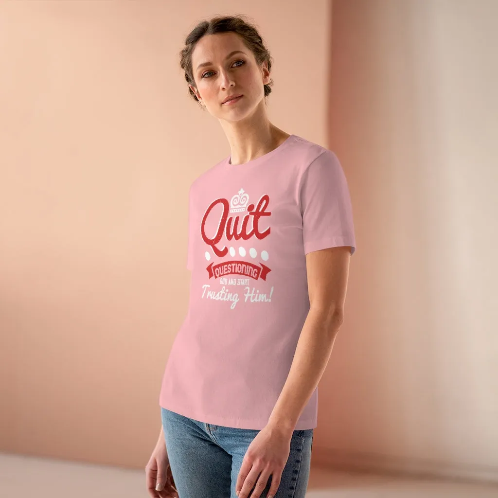 Quit Questioning God And Start Trusting Him, Women's Premium Tee