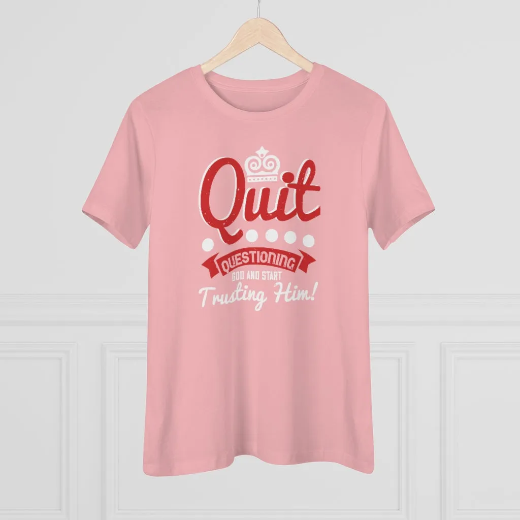 Quit Questioning God And Start Trusting Him, Women's Premium Tee